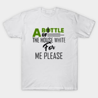 A Bottle Of The House White For Me Please T-Shirt